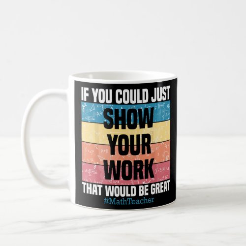 Funny Show Your Work Math Teacher Gifts Algebra Ge Coffee Mug