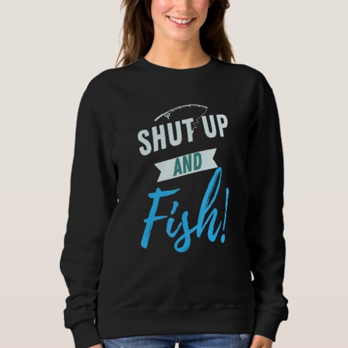 Funny Shut Up And Fish Joke For Fishermen Gag Fish Sweatshirt