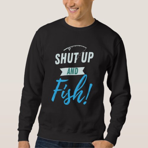 Funny Shut Up And Fish Joke For Fishermen Gag Fish Sweatshirt