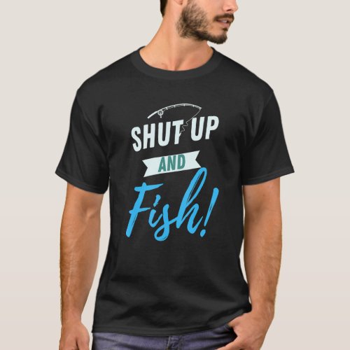 Funny Shut Up And Fish Joke For Fishermen Gag Fish T_Shirt