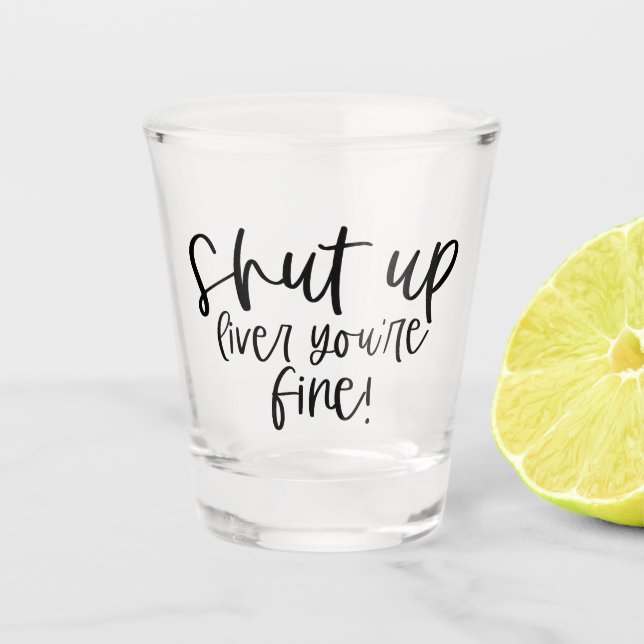 Funny Shut up Liver Your Fine Shot Glass (Front)
