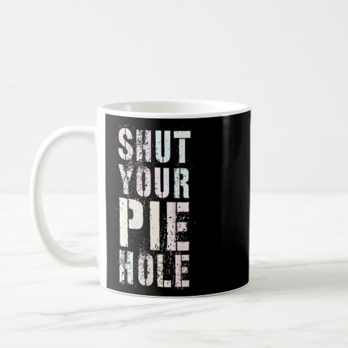 Funny SHUT YOUR PIE HOLE Polite Curse Humor Silent Coffee Mug