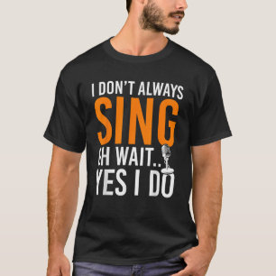 Funny Singer I Dont Always Sing Oh Wait Yes I Do M T-Shirt