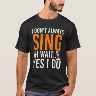 Funny Singer I Dont Always Sing Oh Wait Yes I Do M T-Shirt