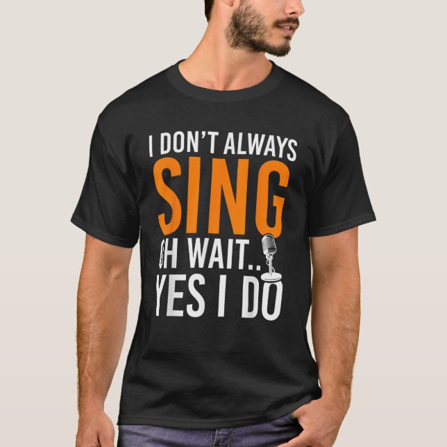 Funny Singer I Dont Always Sing Oh Wait Yes I Do M T-Shirt (Front)
