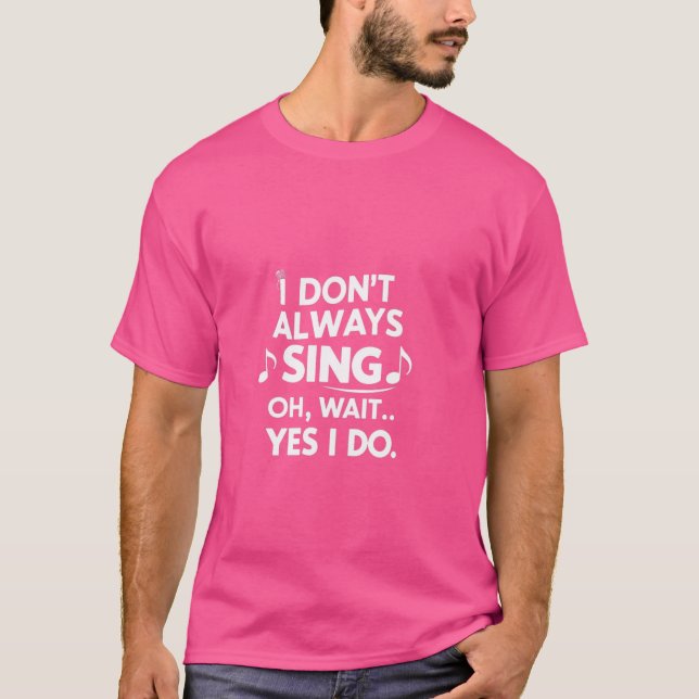 Funny Singing I don't always sing Singer T-Shirt (Front)