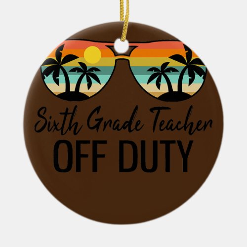 Funny Sixth Grade Teacher Off Duty Sunglasses Ceramic Ornament