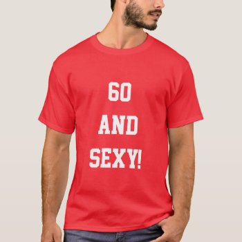 Funny Sixty 60th Birthday 60 Sexy T Shirt Gift by arthoot at Zazzle