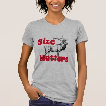 Funny "size Matters" Elk With Big Rack T-shirt by DakotaInspired at Zazzle