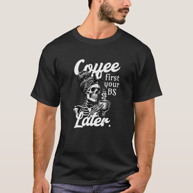 Funny Skeleton Halloween Coffee First Your BS Late T-Shirt (Front)