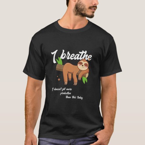 Funny Sloth  I Breathe it doesnt get more p T_Shirt