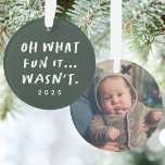 Funny snarky green one photo Christmas Ornament<br><div class="desc">"Oh what fun it... wasn't." If the year has been less than fun, this is the ornament for you. This funny and snarky hunter green and white holiday ornament is the perfect way to commemorate the year (not that you'll soon forget). With a spot on the back for a photo,...</div>