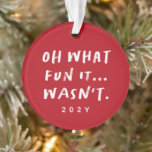 Funny snarky red Christmas photo Ornament<br><div class="desc">Oh what fun it is? Nope. Not this year with things like health issues, natural disasters and more. So it's more like "Oh what fun it... wasn't." This funny and snarky red and white holiday ornament is the perfect way to commemorate the year (not that you'll soon forget). With a...</div>