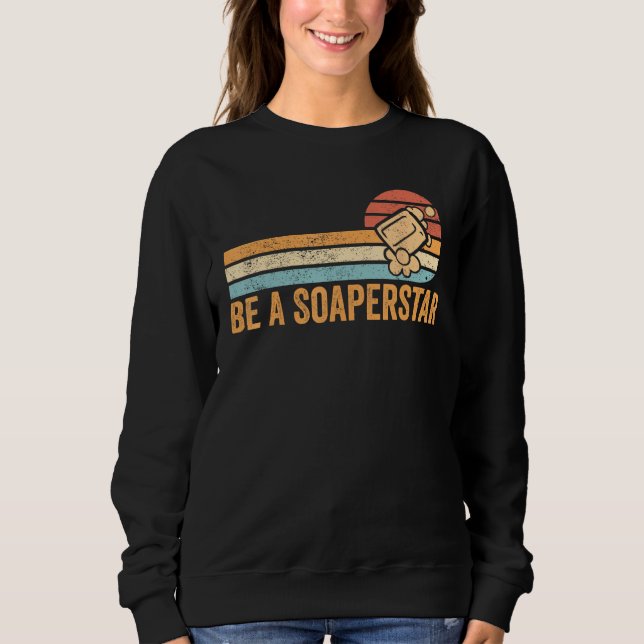 Funny Soap Making Soap Maker Be A Soaperstar Sweatshirt (Front)