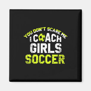 Funny Soccer Coach You Dont Scare Me I Coach Girls Magnet