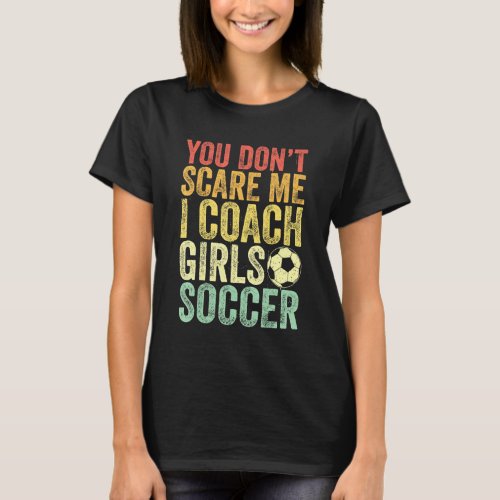 Funny Soccer Coach You Dont Scare Me I Coach Girls T_Shirt