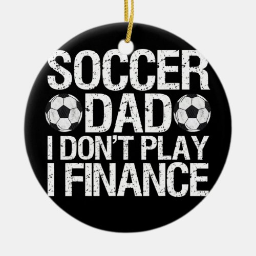 Funny Soccer Dad I Dont Play I Finance  Ceramic Ornament
