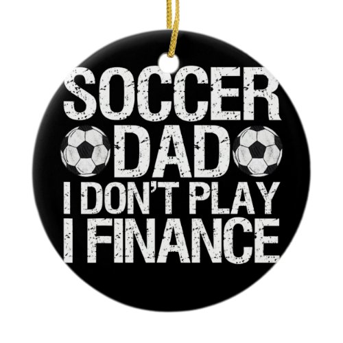 Funny Soccer Dad I Don't Play I Finance  Ceramic Ornament
