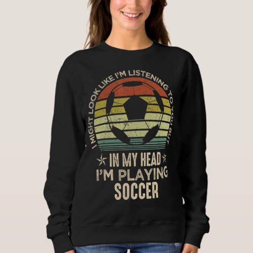 Funny Soccer Fan Player I Might Look Like Im List Sweatshirt