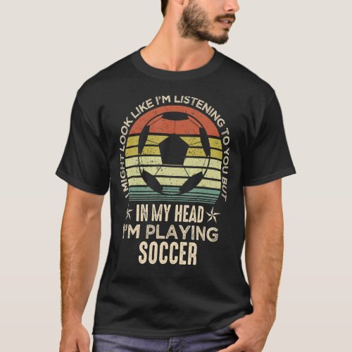 Funny Soccer Fan Player I Might Look Like Im List T_Shirt
