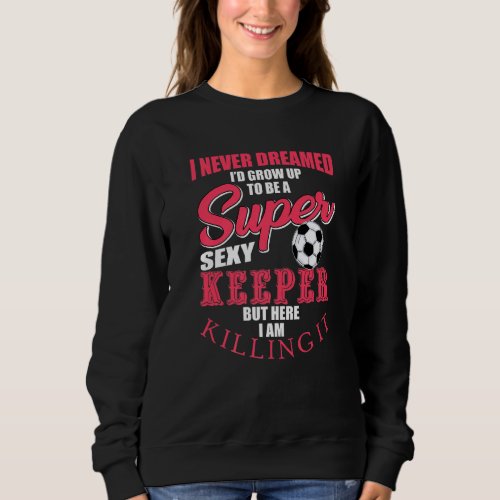 Funny Soccer Goalkeeper Quote Soccer Ball Keeper  Sweatshirt