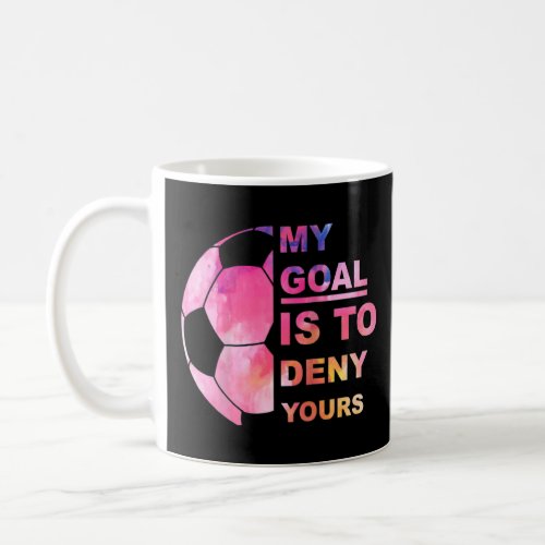 Funny Soccer Graphic T My Goal Is To Deny Your Soc Coffee Mug