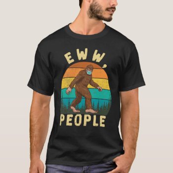 Funny Social Distance Eww People Funny Bigfoot T-shirt by nopolymon at Zazzle