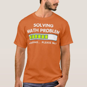 Funny Solving Math Problem Please Wait Loading Shi T-Shirt