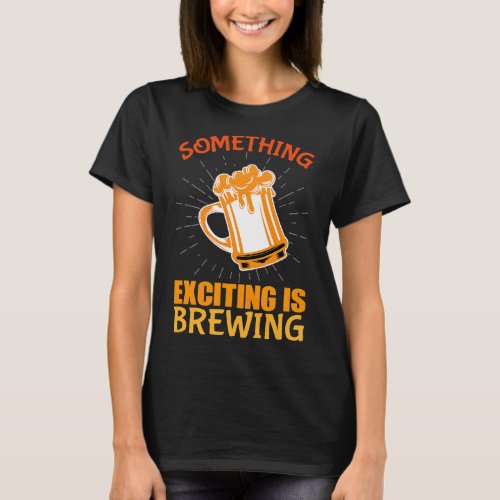 Funny Something Exciting is Brewing Craft Beer T_Shirt