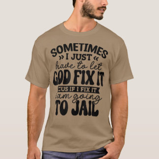 Funny Sometimes I Just Have To Let God Fi It Cus I T-Shirt