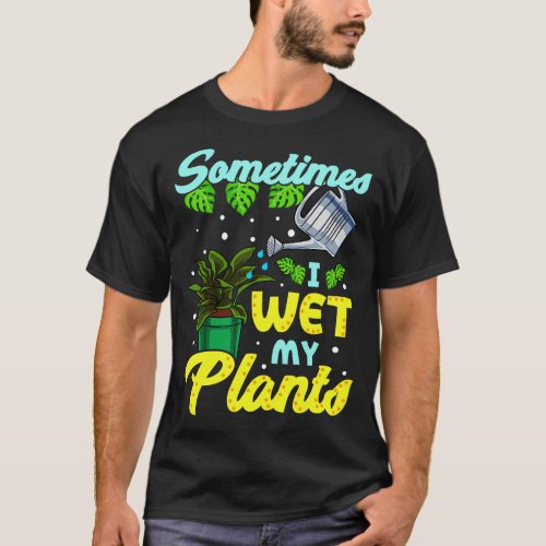 Funny Sometimes I Wet My Plants Gardening Pun T_Shirt