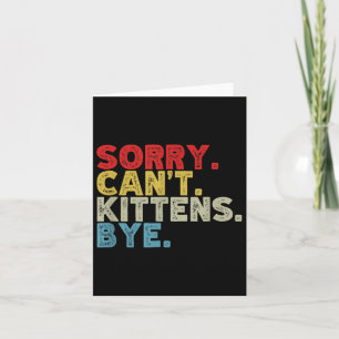 Funny Sorry Can't Kittens Bye. Animal Lovers, Cat Card