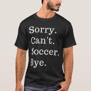 Funny Sorry Can't Soccer Bye Sport Game Saying T-Shirt