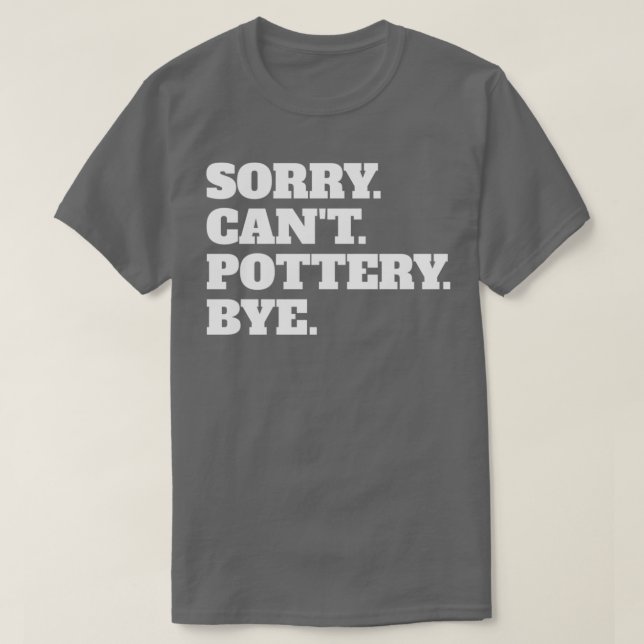 Funny Sorry Canx27t Pottery Bye T-Shirt (Design Front)
