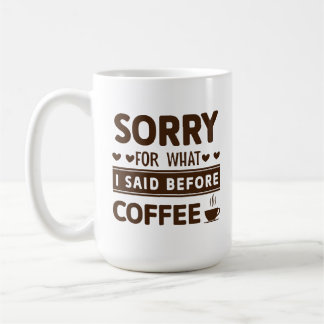 Funny Sorry For What I Said Before Coffee Mug
