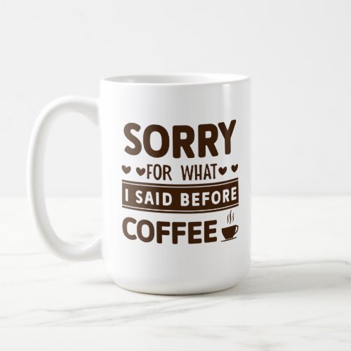 Funny Sorry For What I Said Before Coffee Mug