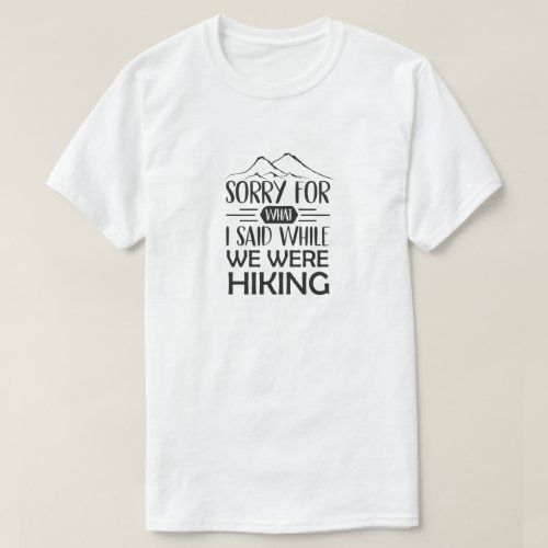 funny Sorry for what I said while we were hiking  T_Shirt