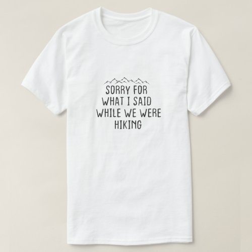 funny Sorry for what I said while we were hiking T_Shirt