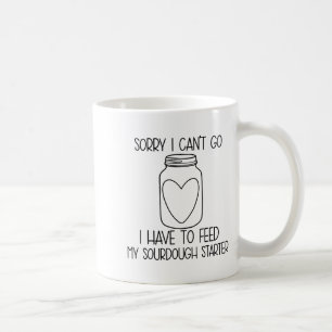 Funny Sorry I Can't Go I Have To Feed My Sourdough Coffee Mug