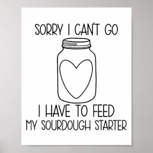Funny Sorry I Can't Go I Have To Feed My Sourdough Poster