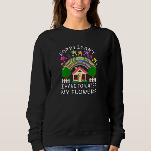 Funny Sorry I Cant I Have To Water My Flowers Nat Sweatshirt
