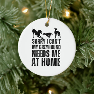 Funny Sorry I Can't My Greyhound Needs Me At Home Ceramic Ornament