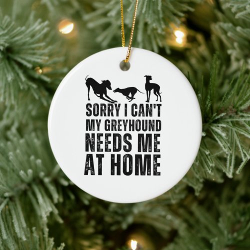 Funny Sorry I Cant My Greyhound Needs Me At Home  Ceramic Ornament