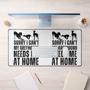 Funny Sorry I Can't My Greyhound Needs Me At Home  Desk Mat