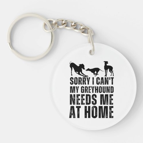 Funny Sorry I Cant My Greyhound Needs Me At Home  Keychain