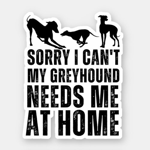 Funny Sorry I Cant My Greyhound Needs Me At Home  Sticker