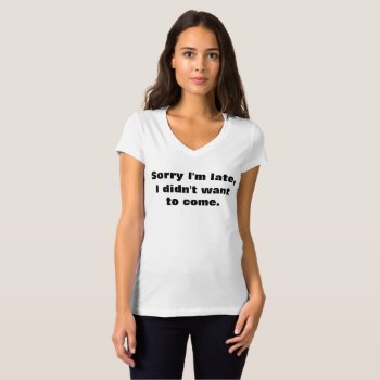 Funny Sorry I'm Late I Didn't Want To Come T-shirt by UnicornFartz at Zazzle