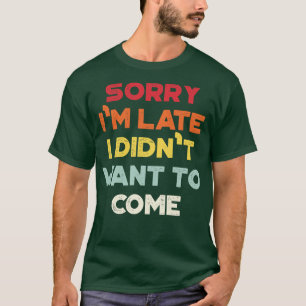 Funny Sorry Im Late I Didnt Want To Come Vintage R T-Shirt