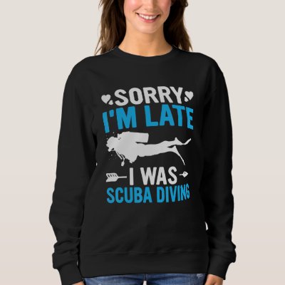 Funny Sorry I'm Late I was Scuba Diving Ocean Dive Sweatshirt