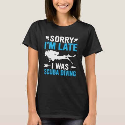 Funny Sorry I&#39;m Late I was Scuba Diving Ocean Dive T-Shirt